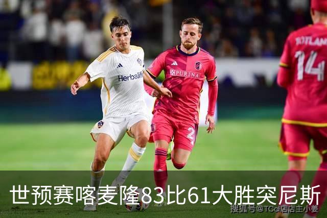 世预赛喀麦隆83比61大胜突尼斯 米西9中6砍19分14板效率值第一