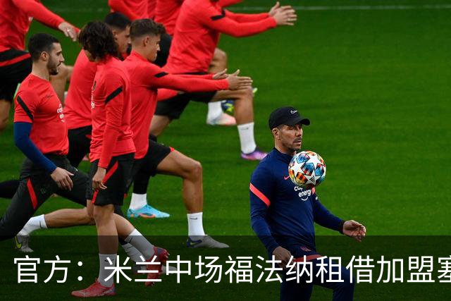 官方：米兰中场福法纳租借加盟塞维