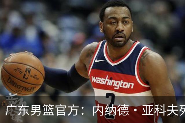 广东男篮官方：内纳德·亚科夫列维奇出任球队主教练！