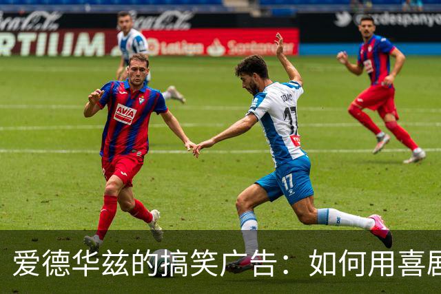 爱德华兹的搞笑广告：如何用喜剧征服球迷与市场