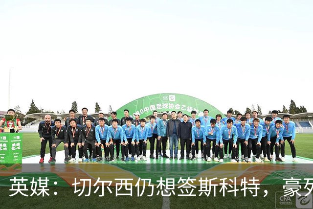 英媒：切尔西仍想签斯科特，豪列22人清洗名单