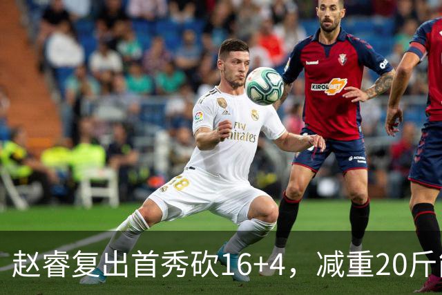 赵睿复出首秀砍16+4，减重20斤能突能投，郭士强是否该把他召回？