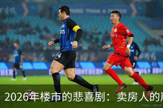 2026年楼市的悲喜剧：卖房人的崩溃与后悔